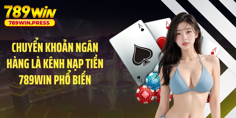 Chuyển khoản ngân hàng là kênh nạp tiền 789WIN phổ biến
