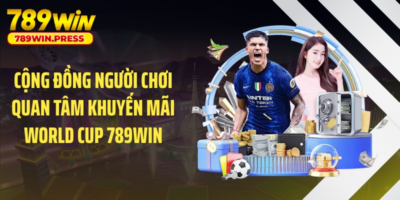 Cộng đồng người chơi quan tâm khuyến mãi World Cup 789WIN
