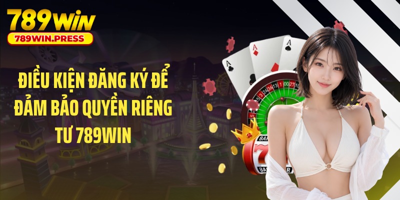 Điều kiện đăng ký để đảm bảo quyền riêng tư 789WIN