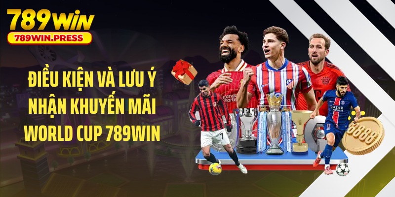 Điều kiện và lưu ý nhận khuyến mãi World Cup 789WIN