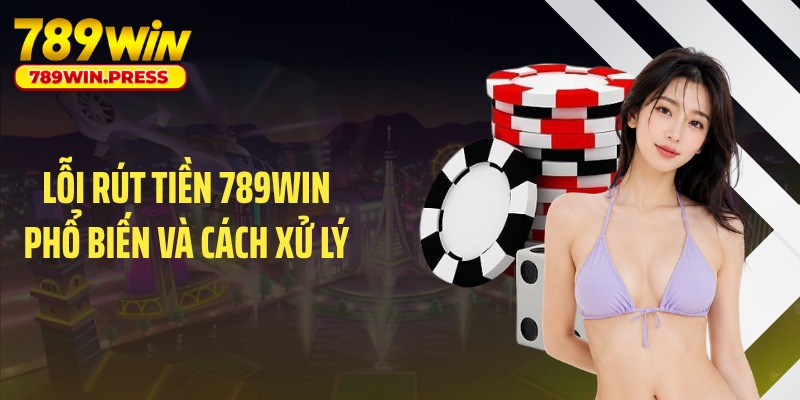 Lỗi rút tiền 789WIN phổ biến và cách xử lý