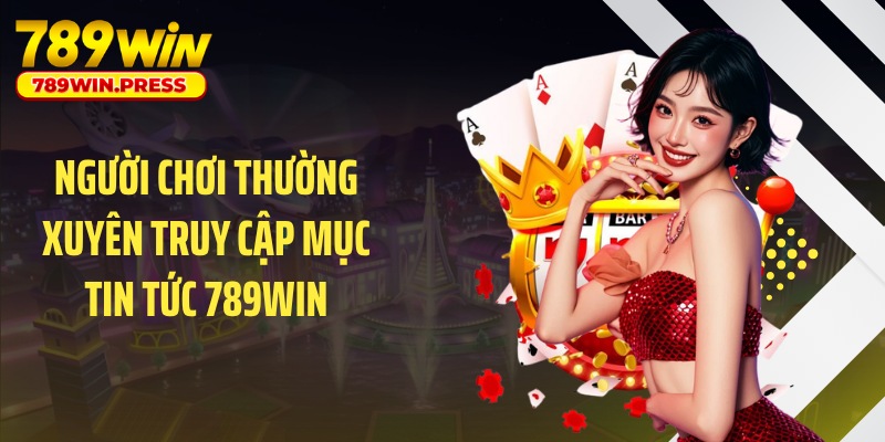 Người chơi thường xuyên truy cập mục tin tức 789WIN