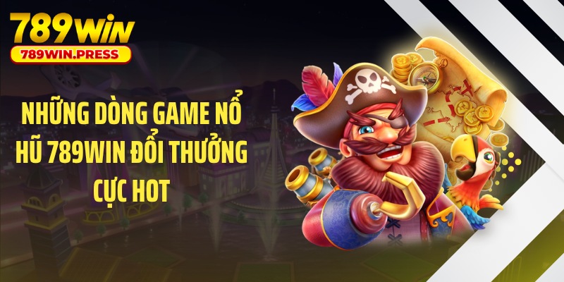 Những dòng game nổ hũ 789WIN đổi thưởng cực hot