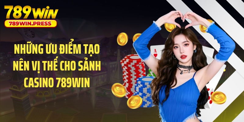 Những ưu điểm tạo nên vị thế cho sảnh casino 789WIN