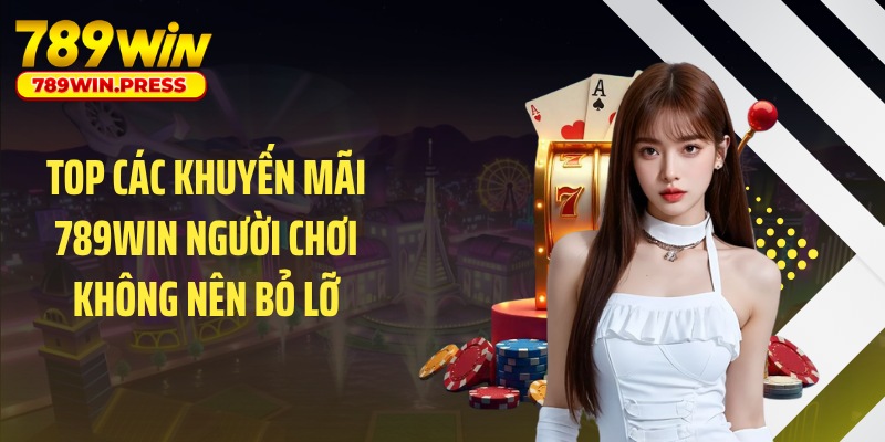 Top các khuyến mãi 789WIN người chơi không nên bỏ lỡ