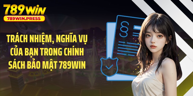 Trách nhiệm, nghĩa vụ của bạn trong chính sách bảo mật 789WIN